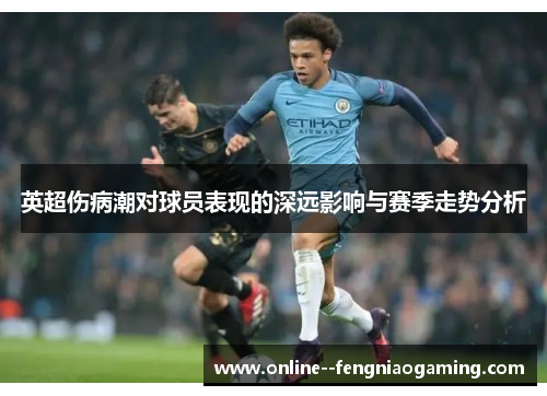 英超伤病潮对球员表现的深远影响与赛季走势分析 英超伤病潮对球员表现的深远影响与赛季走势分析