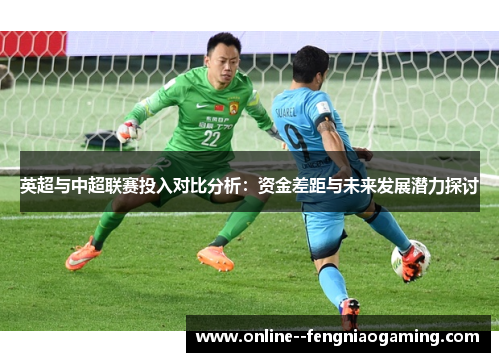 英超与中超联赛投入对比分析:资金差距与未来发展潜力探讨 英超与中超联赛投入对比分析:资金差距与未来发展潜力探讨