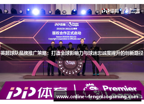 英超球队品牌推广策略：打造全球影响力与球迷忠诚度提升的创新路径