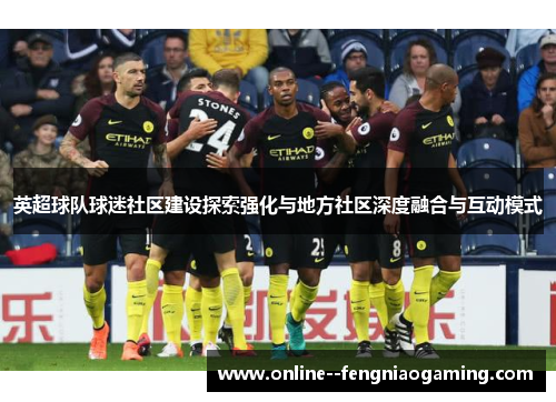 英超球队球迷社区建设探索强化与地方社区深度融合与互动模式