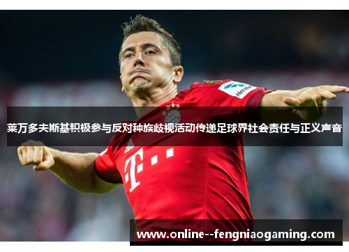 莱万多夫斯基积极参与反对种族歧视活动传递足球界社会责任与正义声音 莱万多夫斯基积极参与反对种族歧视活动传递足球界社会责任与正义声音