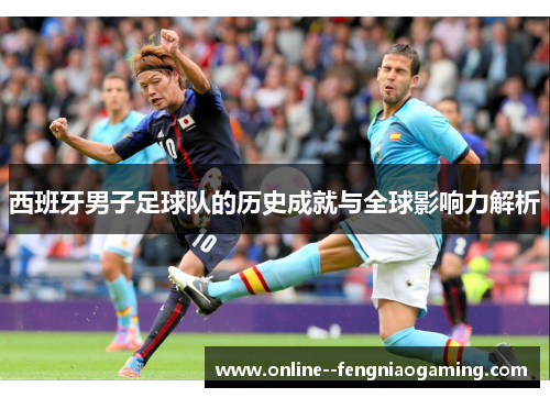 西班牙男子足球队的历史成就与全球影响力解析