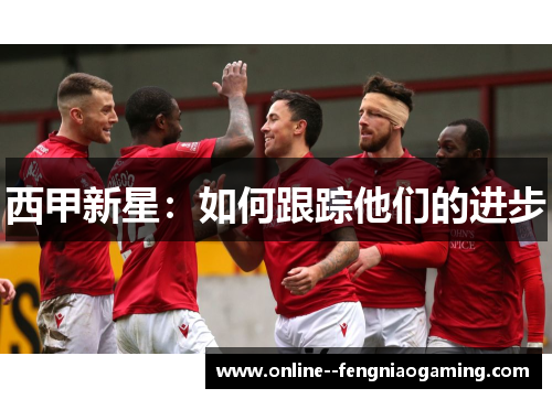 西甲新星:如何跟踪他们的进步 西甲新星:如何跟踪他们的进步