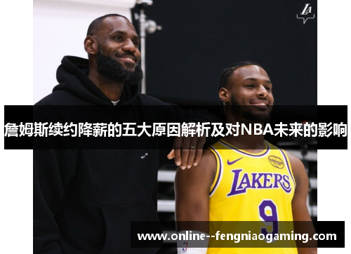 詹姆斯续约降薪的五大原因解析及对NBA未来的影响