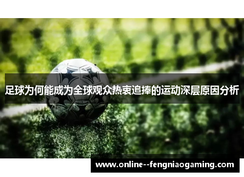 足球为何能成为全球观众热衷追捧的运动深层原因分析 足球为何能成为全球观众热衷追捧的运动深层原因分析
