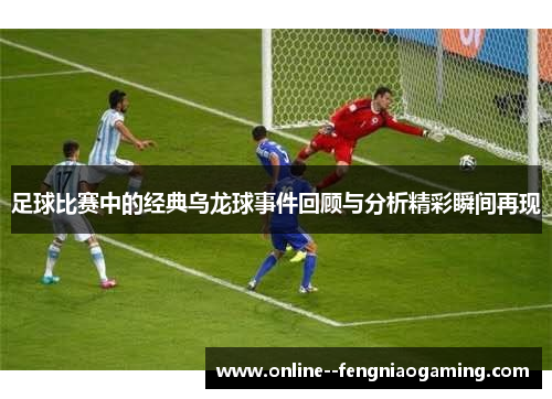 足球比赛中的经典乌龙球事件回顾与分析精彩瞬间再现 足球比赛中的经典乌龙球事件回顾与分析精彩瞬间再现