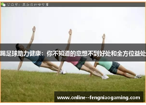 踢足球助力健康:你不知道的意想不到好处和全方位益处 踢足球助力健康:你不知道的意想不到好处和全方位益处