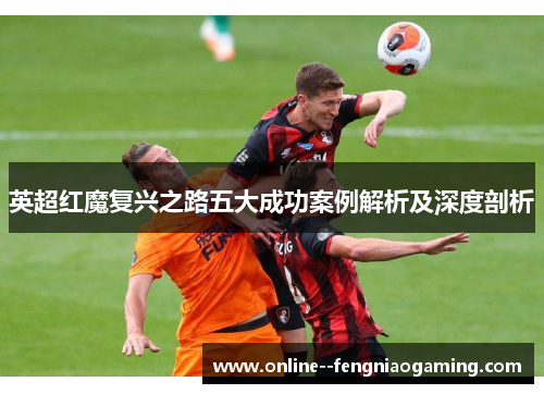 英超红魔复兴之路五大成功案例解析及深度剖析