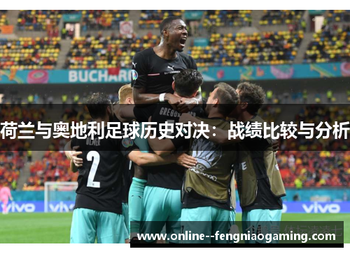 荷兰与奥地利足球历史对决:战绩比较与分析 荷兰与奥地利足球历史对决:战绩比较与分析