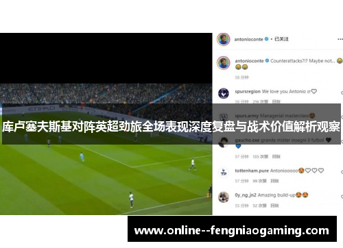 库卢塞夫斯基对阵英超劲旅全场表现深度复盘与战术价值解析观察