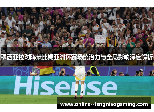 穆西亚拉对阵莱比锡亚洲杯赛场统治力与全局影响深度解析