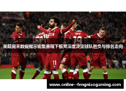 英超周末数据揭示密集赛程下板凳深度决定球队胜负与排名走向