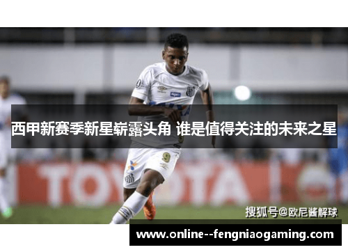 西甲新赛季新星崭露头角 谁是值得关注的未来之星