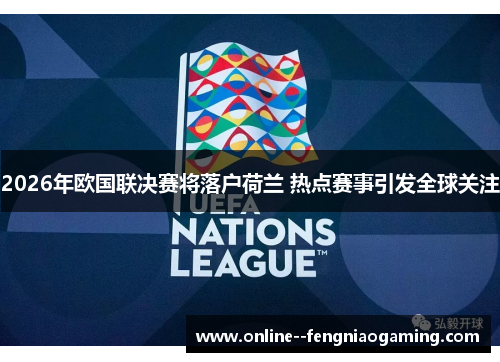 2026年欧国联决赛将落户荷兰 热点赛事引发全球关注