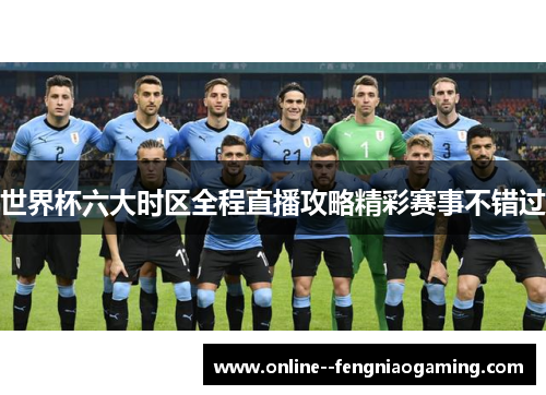 世界杯六大时区全程直播攻略精彩赛事不错过