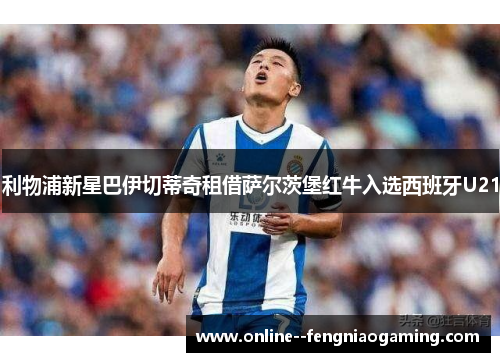 利物浦新星巴伊切蒂奇租借萨尔茨堡红牛入选西班牙U21