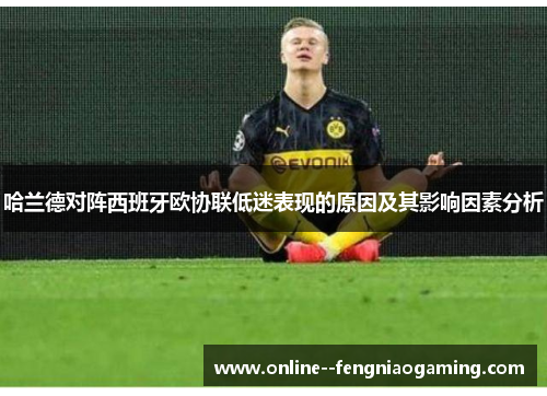 哈兰德对阵西班牙欧协联低迷表现的原因及其影响因素分析