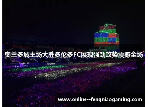 奥兰多城主场大胜多伦多FC展现强劲攻势震撼全场