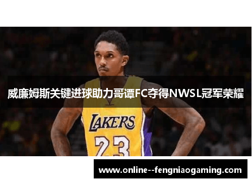 威廉姆斯关键进球助力哥谭FC夺得NWSL冠军荣耀