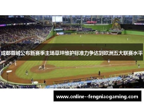 成都蓉城公布新赛季主场草坪维护标准力争达到欧洲五大联赛水平