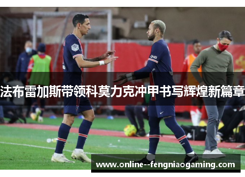 法布雷加斯带领科莫力克冲甲书写辉煌新篇章 法布雷加斯带领科莫力克冲甲书写辉煌新篇章