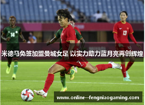 米德马免签加盟曼城女足 以实力助力蓝月亮再创辉煌