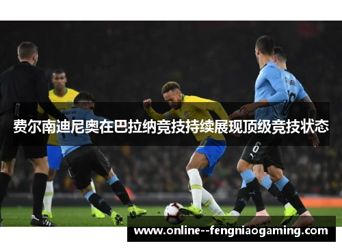 费尔南迪尼奥在巴拉纳竞技持续展现顶级竞技状态