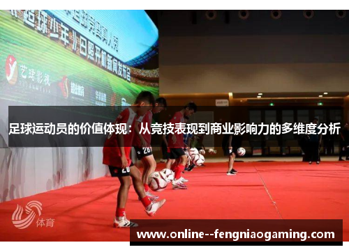 足球运动员的价值体现:从竞技表现到商业影响力的多维度分析 足球运动员的价值体现:从竞技表现到商业影响力的多维度分析