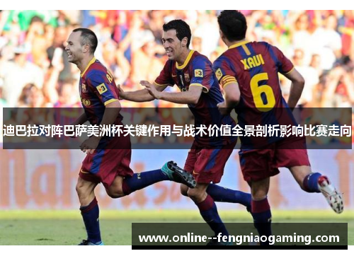 迪巴拉对阵巴萨美洲杯关键作用与战术价值全景剖析影响比赛走向