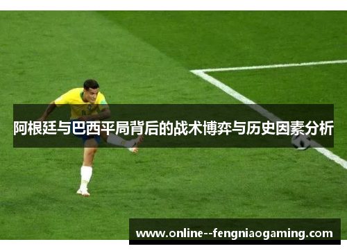 阿根廷与巴西平局背后的战术博弈与历史因素分析