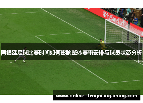 阿根廷足球比赛时间如何影响整体赛事安排与球员状态分析 阿根廷足球比赛时间如何影响整体赛事安排与球员状态分析