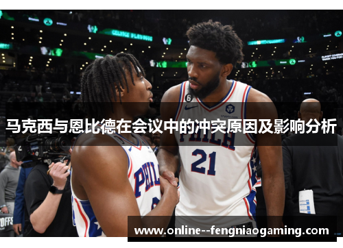 马克西与恩比德在会议中的冲突原因及影响分析