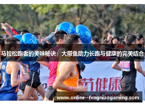 马拉松跑者的美味秘诀：大带鱼助力长跑与健康的完美结合