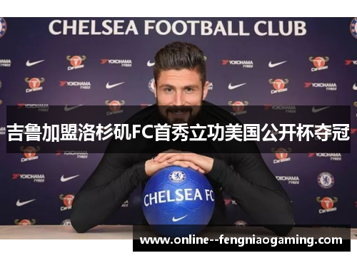 吉鲁加盟洛杉矶FC首秀立功美国公开杯夺冠