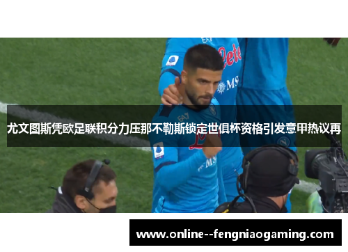 尤文图斯凭欧足联积分力压那不勒斯锁定世俱杯资格引发意甲热议再