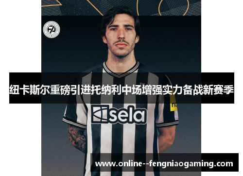 纽卡斯尔重磅引进托纳利中场增强实力备战新赛季