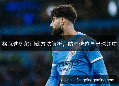 格瓦迪奥尔训练方法解析，防守选位与出球并重